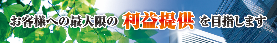 お客様への最高の利益提供を目指します お客様への最高の利益提供を目指します